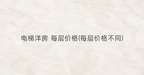 电梯洋房 每层价格(每层价格不同)